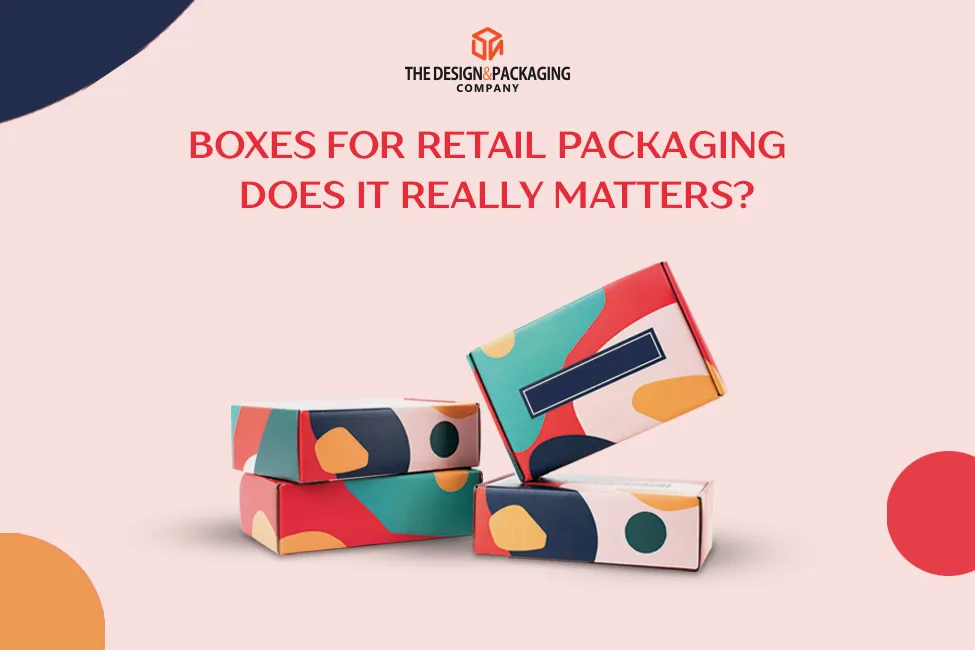 Boxes For Retail Packaging - Does It Really Matters?