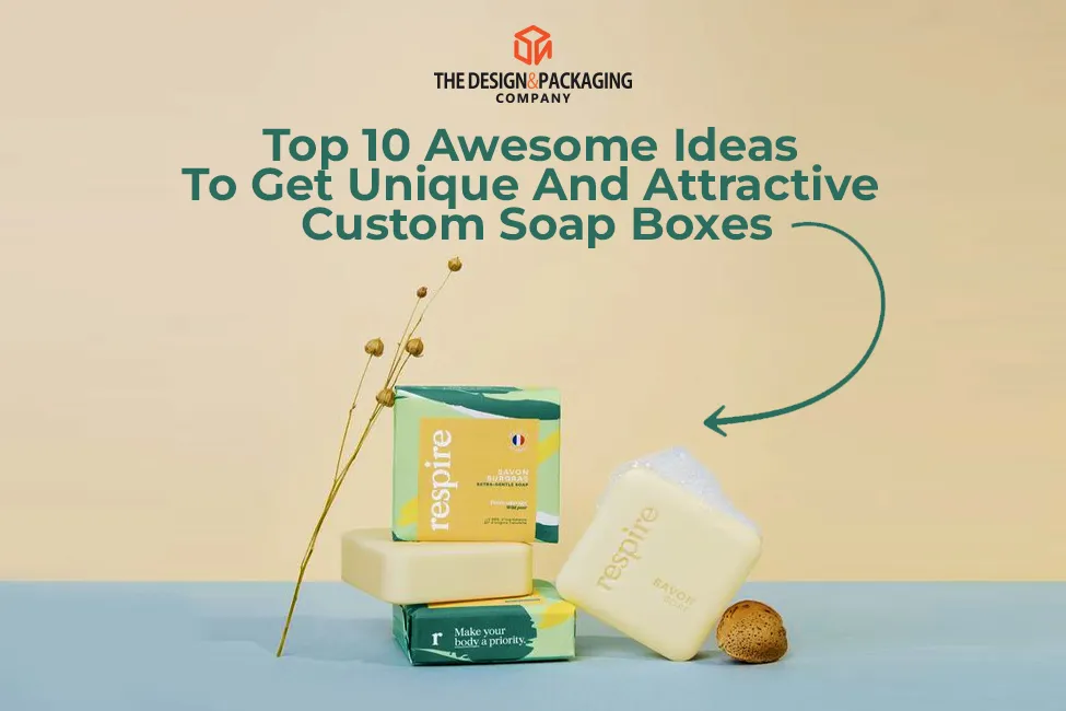 Top 10 Awesome Ideas To Get Unique And Attractive Custom Soap Boxes