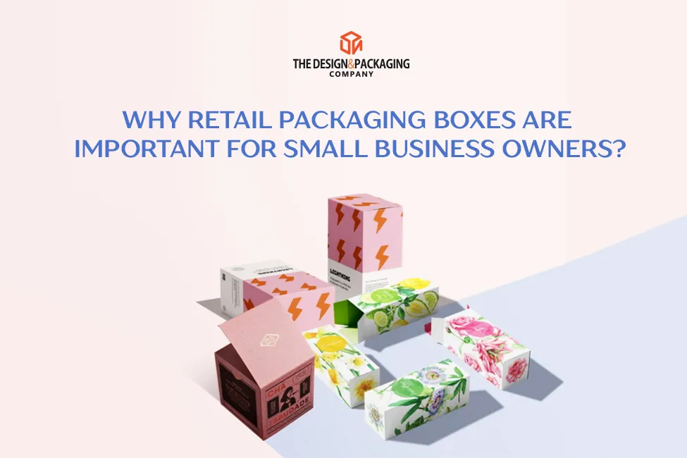 Why Retail Packaging Boxes Are Important For Small Business Owners?